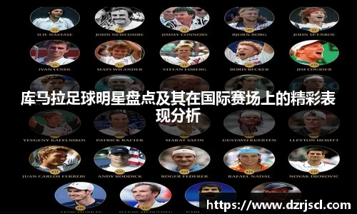 库马拉足球明星盘点及其在国际赛场上的精彩表现分析