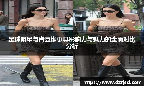 足球明星与肯豆谁更具影响力与魅力的全面对比分析
